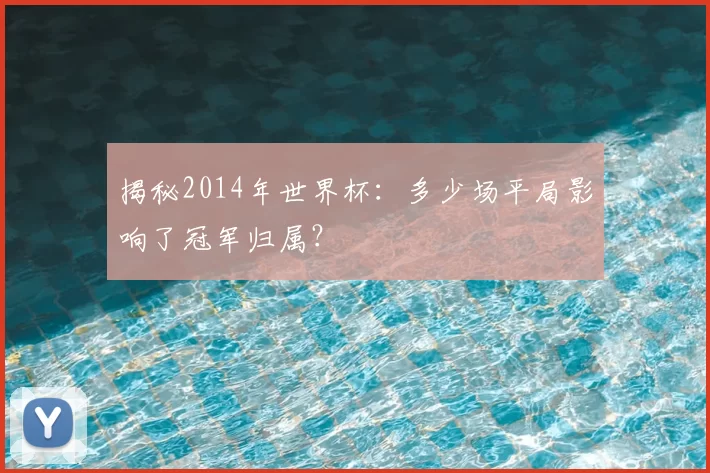 揭秘2014年世界杯：多少场平局影响了冠军归属？