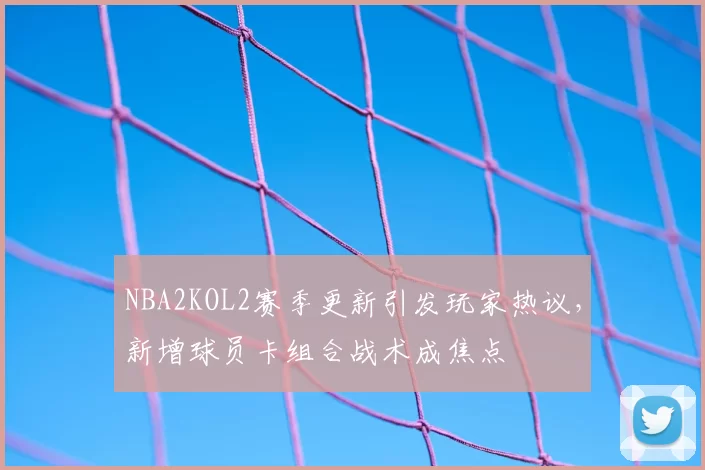 NBA2KOL2赛季更新引发玩家热议，新增球员卡组合战术成焦点