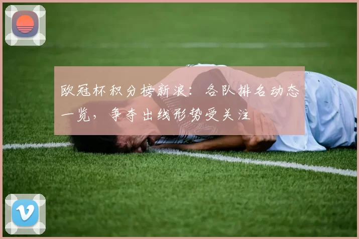欧冠杯积分榜新浪:各队排名动态一览,争夺出线形势受关注