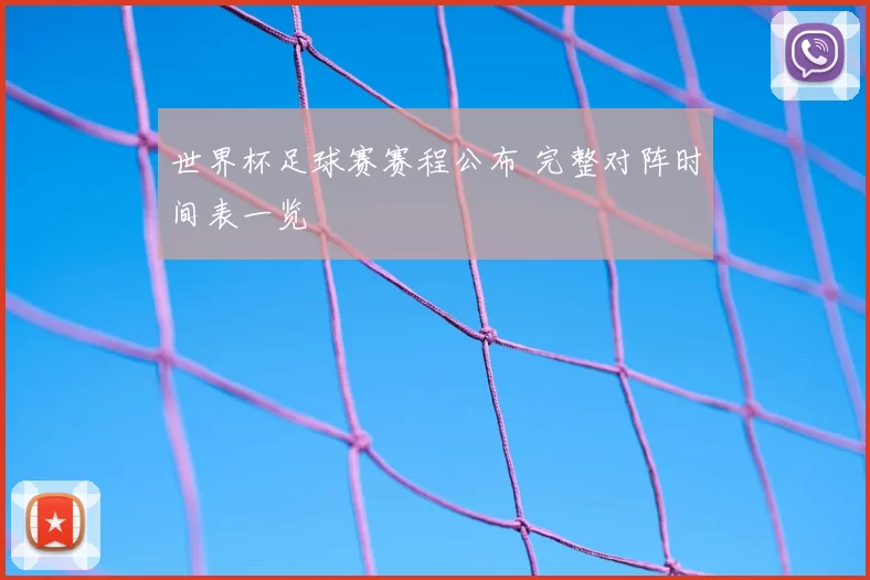 世界杯足球赛赛程公布 完整对阵时间表一览