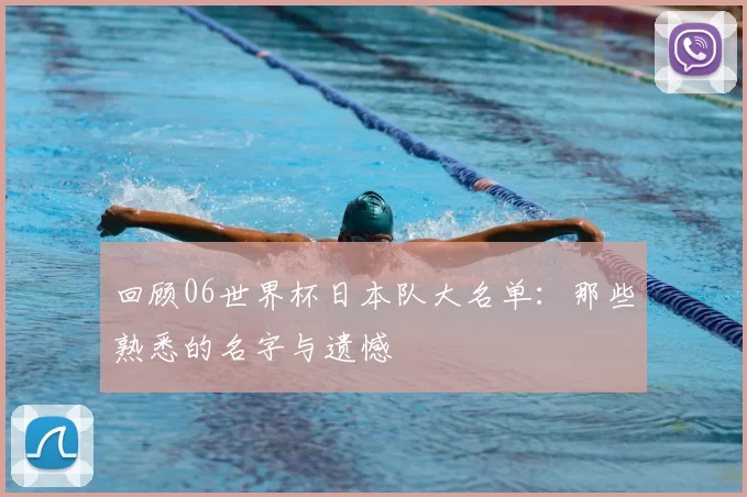 回顾06世界杯日本队大名单：那些熟悉的名字与遗憾
