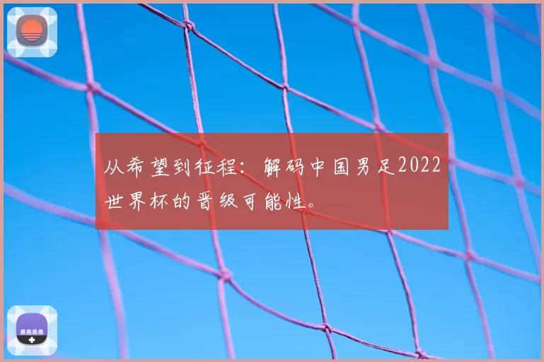 从希望到征程:解码中国男足2022世界杯的晋级可能性。