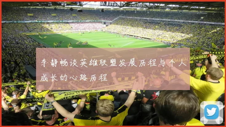 李静畅谈英雄联盟发展历程与个人成长的心路历程