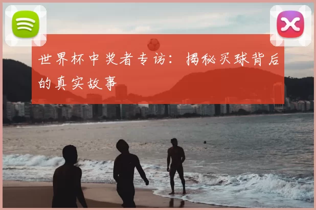 世界杯中奖者专访:揭秘买球背后的真实故事