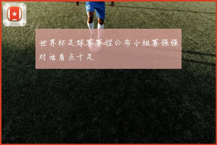 世界杯足球赛赛程公布小组赛强强对话看点十足