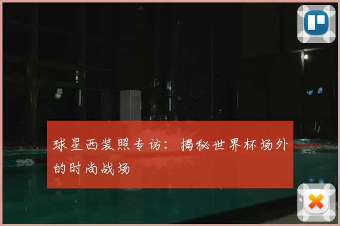球星西装照专访：揭秘世界杯场外的时尚战场