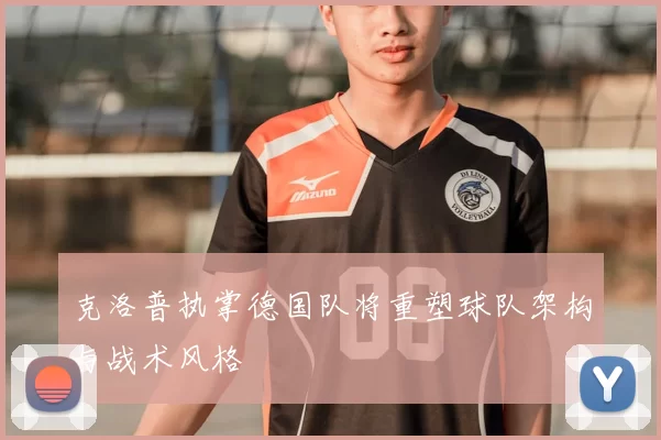 克洛普执掌德国队将重塑球队架构与战术风格