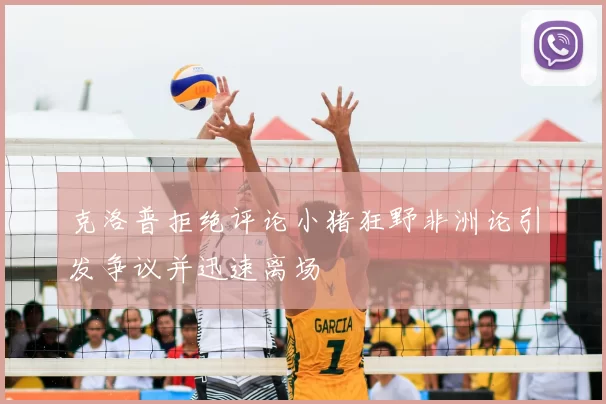 克洛普拒绝评论小猪狂野非洲论引发争议并迅速离场