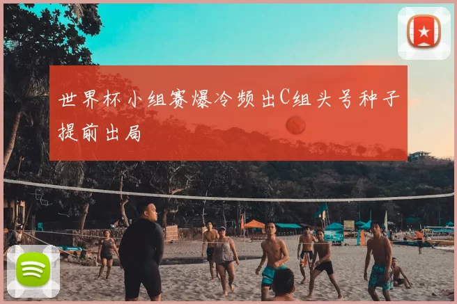 世界杯小组赛爆冷频出C组头号种子提前出局