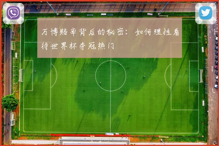 万博赔率背后的秘密：如何理性看待世界杯夺冠热门
