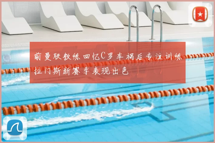 前曼联教练回忆C罗车祸后专注训练拉门斯新赛季表现出色