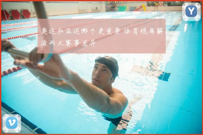 奥运和亚运哪个更重要 体育视角解读两大赛事差异