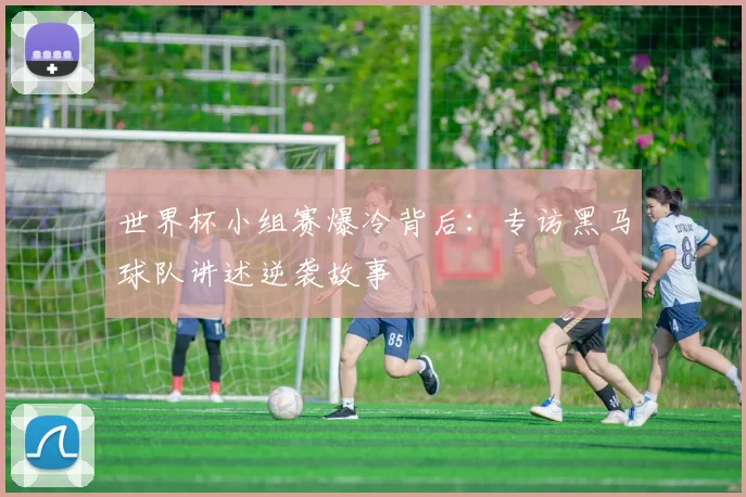 世界杯小组赛爆冷背后:专访黑马球队讲述逆袭故事