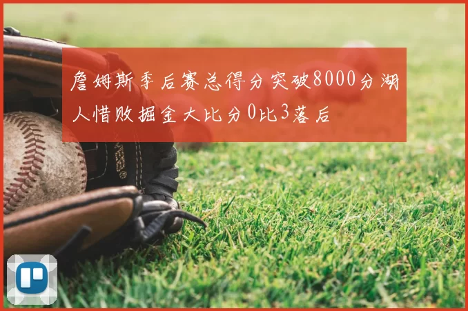 詹姆斯季后赛总得分突破8000分湖人惜败掘金大比分0比3落后