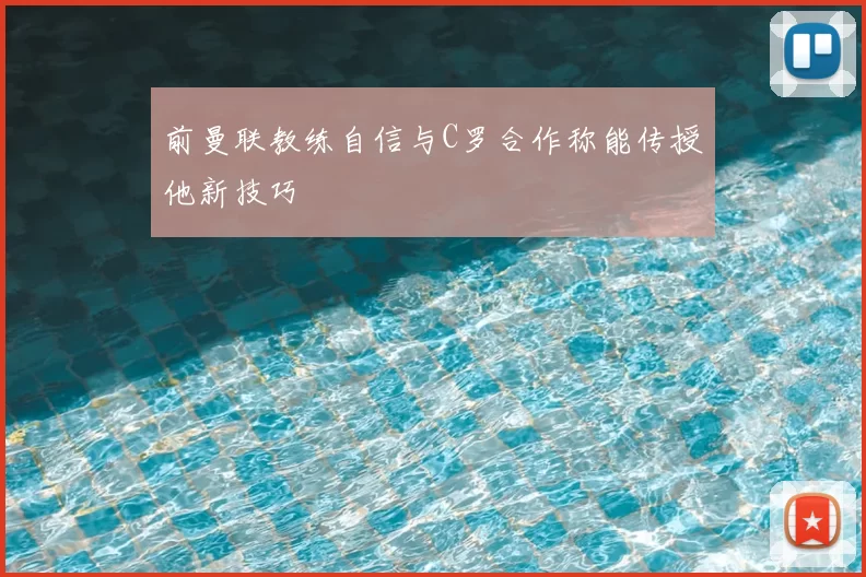 前曼联教练自信与C罗合作称能传授他新技巧