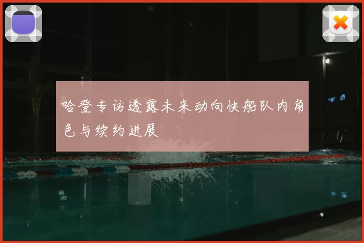 哈登专访透露未来动向快船队内角色与续约进展