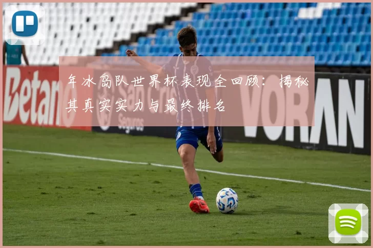 年冰岛队世界杯表现全回顾:揭秘其真实实力与最终排名