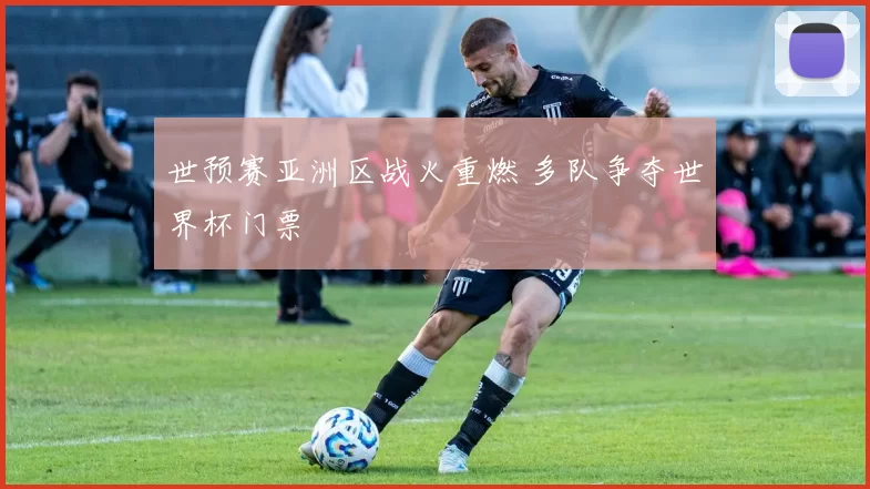 世预赛亚洲区战火重燃 多队争夺世界杯门票