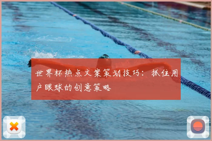 世界杯热点文案策划技巧:抓住用户眼球的创意策略