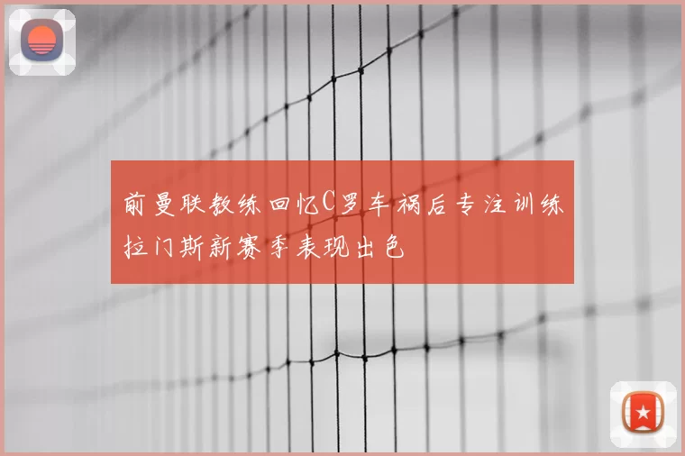 前曼联教练回忆C罗车祸后专注训练拉门斯新赛季表现出色