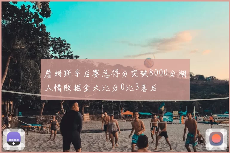 詹姆斯季后赛总得分突破8000分湖人惜败掘金大比分0比3落后
