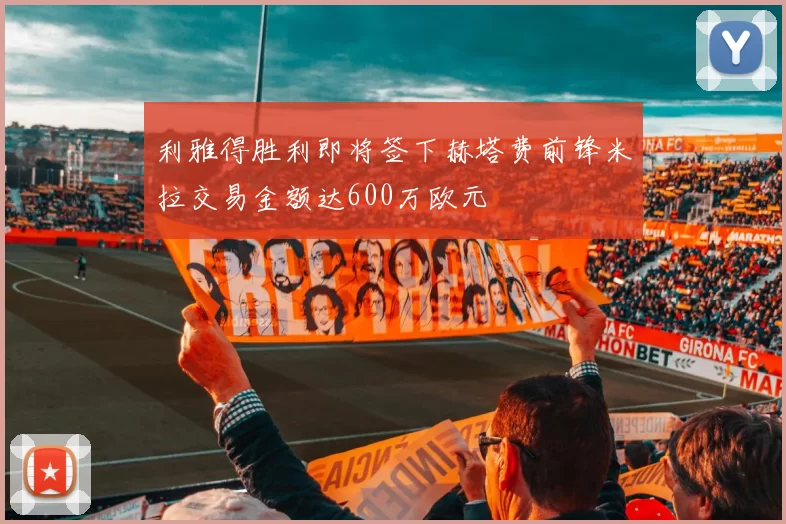 利雅得胜利即将签下赫塔费前锋米拉交易金额达600万欧元