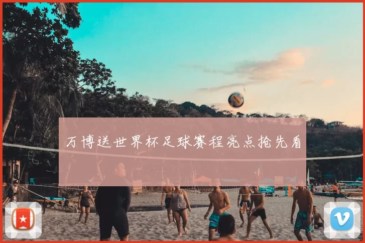 万博送世界杯足球赛程亮点抢先看