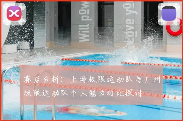 赛后分析：上海极限运动队与广州极限运动队个人能力对比探讨