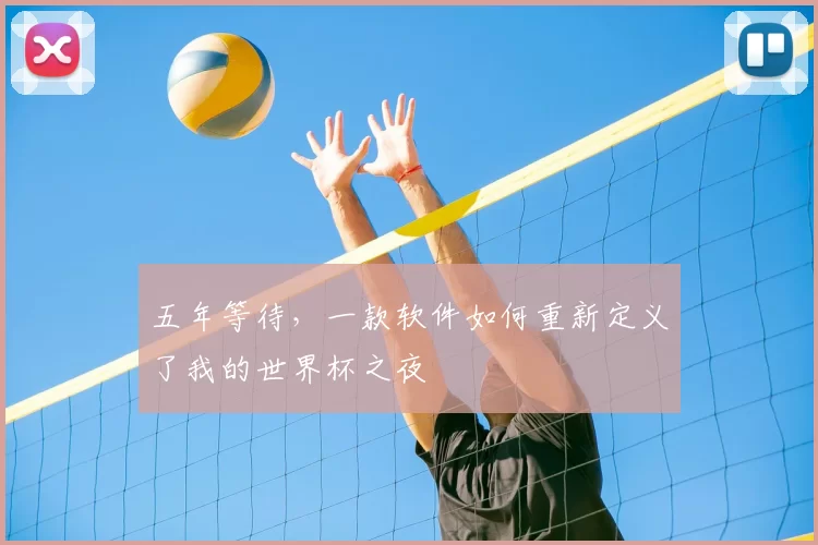 五年等待,一款软件如何重新定义了我的世界杯之夜
