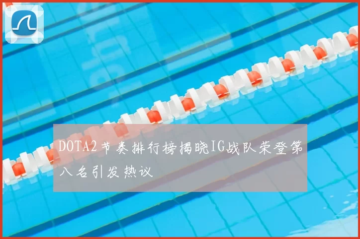 DOTA2节奏排行榜揭晓IG战队荣登第八名引发热议