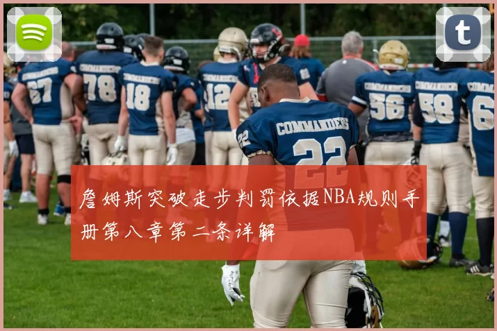 詹姆斯突破走步判罚依据NBA规则手册第八章第二条详解