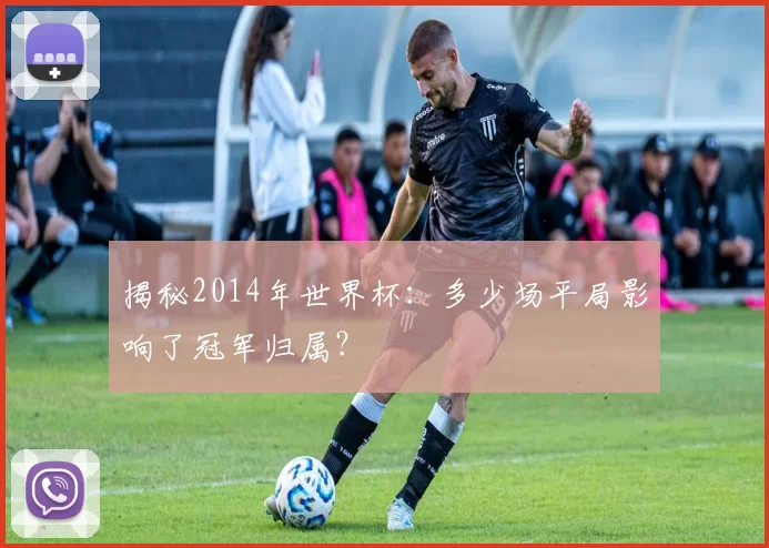 揭秘2014年世界杯:多少场平局影响了冠军归属?