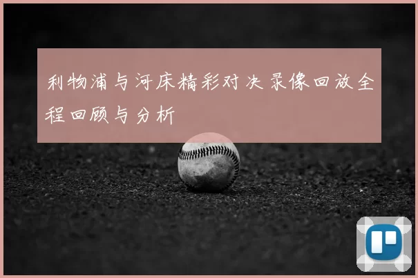 利物浦与河床精彩对决录像回放全程回顾与分析