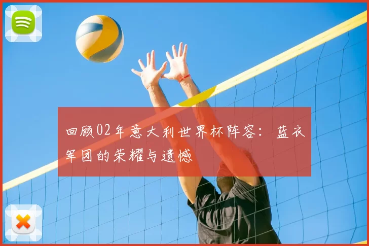 回顾02年意大利世界杯阵容:蓝衣军团的荣耀与遗憾
