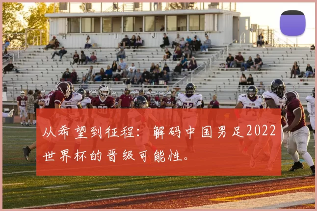 从希望到征程:解码中国男足2022世界杯的晋级可能性。