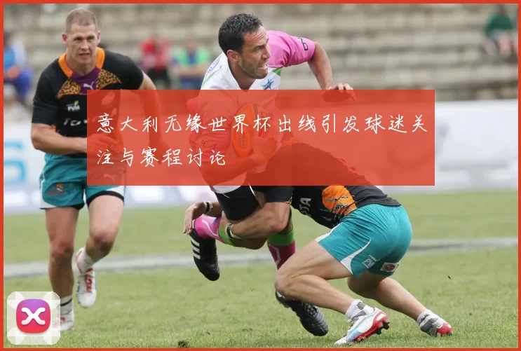 意大利无缘世界杯出线引发球迷关注与赛程讨论