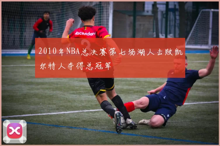 2010年NBA总决赛第七场湖人击败凯尔特人夺得总冠军
