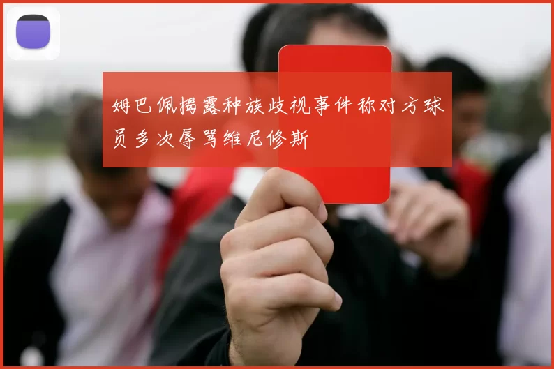 姆巴佩揭露种族歧视事件称对方球员多次辱骂维尼修斯