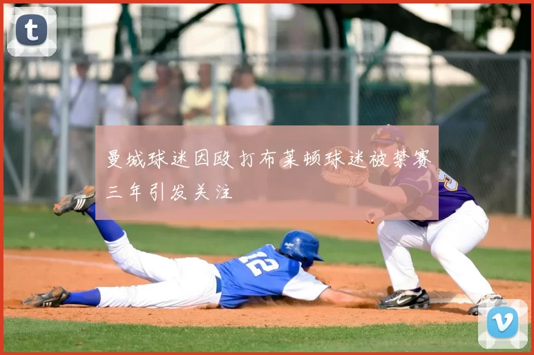 曼城球迷因殴打布莱顿球迷被禁赛三年引发关注