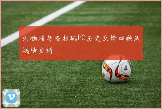 利物浦与洛杉矶FC历史交锋回顾及战绩分析