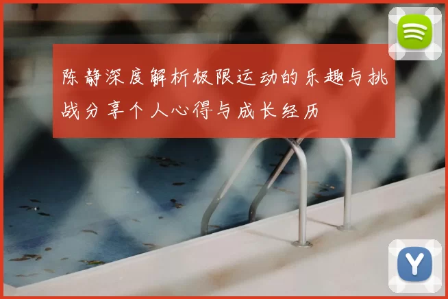 陈静深度解析极限运动的乐趣与挑战分享个人心得与成长经历