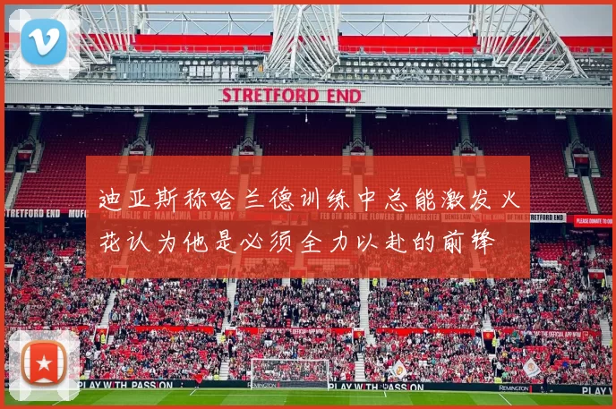 迪亚斯称哈兰德训练中总能激发火花认为他是必须全力以赴的前锋