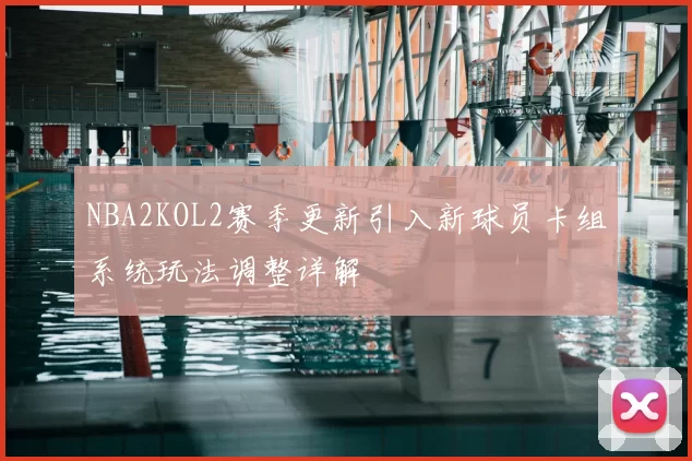 NBA2KOL2赛季更新引入新球员卡组系统玩法调整详解