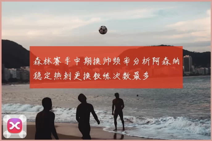 森林赛季中期换帅频率分析阿森纳稳定热刺更换教练次数最多