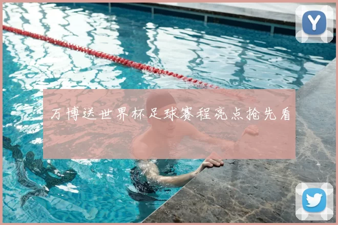 万博送世界杯足球赛程亮点抢先看