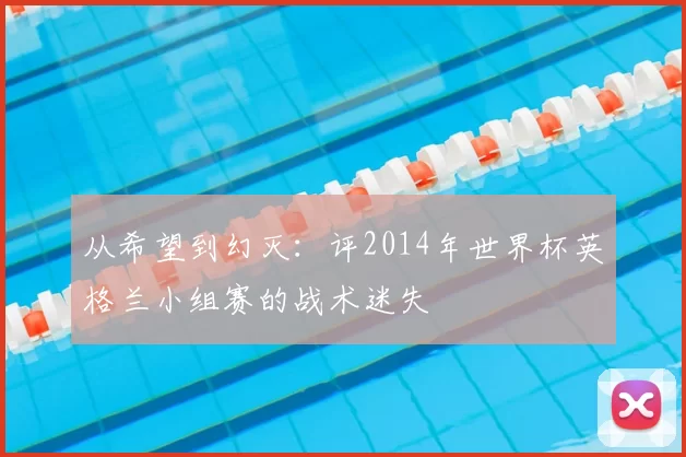 从希望到幻灭:评2014年世界杯英格兰小组赛的战术迷失