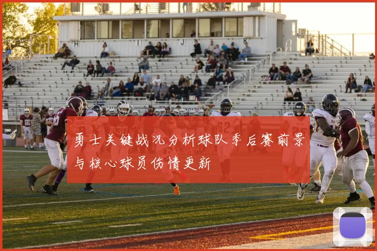 勇士关键战况分析球队季后赛前景与核心球员伤情更新