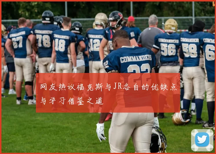 网友热议福克斯与JR各自的优缺点与学习借鉴之道