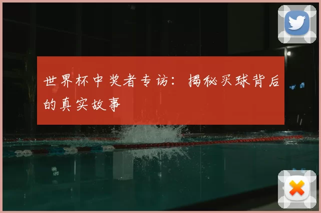 世界杯中奖者专访：揭秘买球背后的真实故事