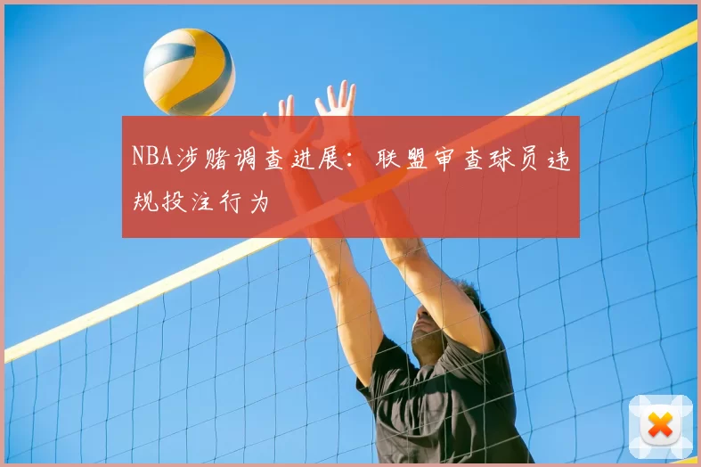 NBA涉赌调查进展:联盟审查球员违规投注行为
